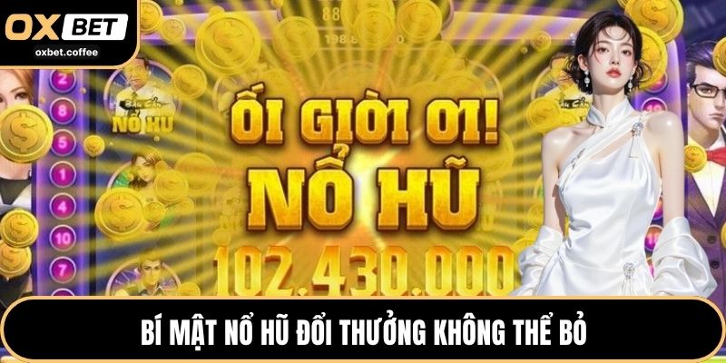 Bí mật nổ hũ đổi thưởng không thể bỏ