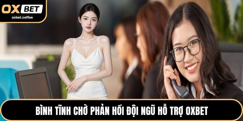 Bình tĩnh chờ phản hồi đội ngũ hỗ trợ OXBET