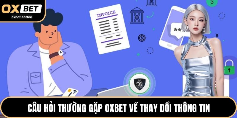 Câu hỏi thường gặp OXBET về thay đổi thông tin