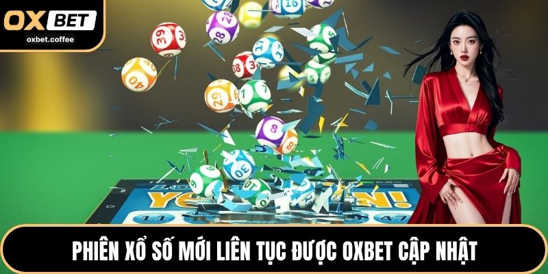 Phiên xổ số mới liên tục được OXBET cập nhật