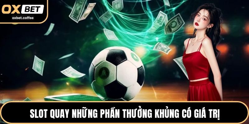 Slot quay những phần thưởng khủng có giá trị