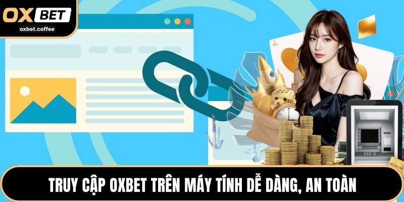 Truy cập OXBET trên máy tính dễ dàng, an toàn