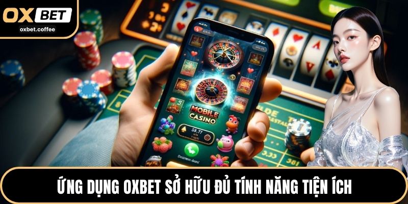 Ứng dụng OXBET sở hữu đủ tính năng tiện ích